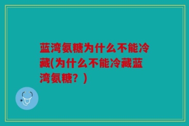 蓝湾氨糖为什么不能冷藏(为什么不能冷藏蓝湾氨糖？)