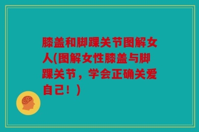 膝盖和脚踝关节图解女人(图解女性膝盖与脚踝关节，学会正确关爱自己！)