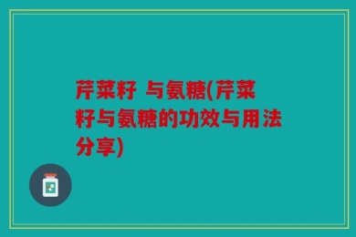 芹菜籽 与氨糖(芹菜籽与氨糖的功效与用法分享)