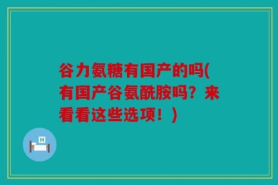 谷力氨糖有国产的吗(有国产谷氨酰胺吗？来看看这些选项！)