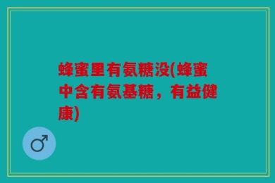 蜂蜜里有氨糖没(蜂蜜中含有氨基糖，有益健康)