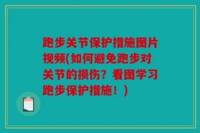 跑步关节保护措施图片视频(如何避免跑步对关节的损伤？看图学习跑步保护措施！)