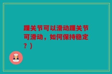 踝关节可以滑动踝关节可滑动，如何保持稳定？)