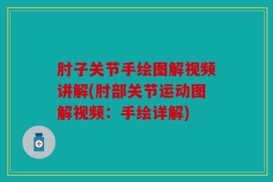 肘子关节手绘图解视频讲解(肘部关节运动图解视频：手绘详解)
