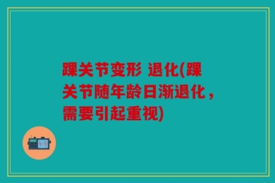 踝关节变形 退化(踝关节随年龄日渐退化，需要引起重视)