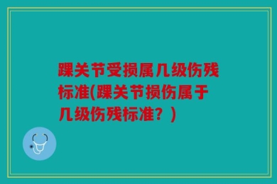 踝关节受损属几级伤残标准(踝关节损伤属于几级伤残标准？)