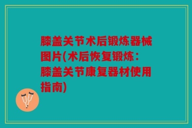膝盖关节术后锻炼器械图片(术后恢复锻炼：膝盖关节康复器材使用指南)
