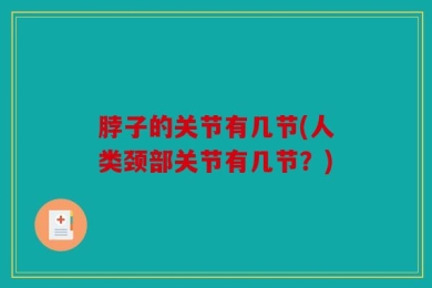 脖子的关节有几节(人类颈部关节有几节？)