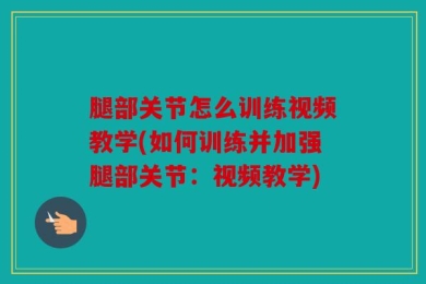 腿部关节怎么训练视频教学(如何训练并加强腿部关节：视频教学)