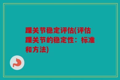 踝关节稳定评估(评估踝关节的稳定性：标准和方法)