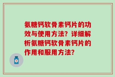 氨糖钙软骨素钙片的功效与使用方法？详细解析氨糖钙软骨素钙片的作用和服用方法？