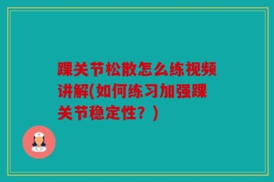 踝关节松散怎么练视频讲解(如何练习加强踝关节稳定性？)