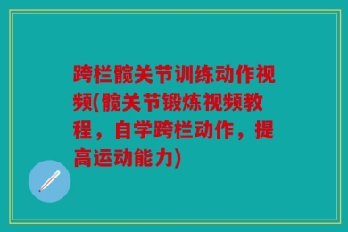 跨栏髋关节训练动作视频(髋关节锻炼视频教程，自学跨栏动作，提高运动能力)