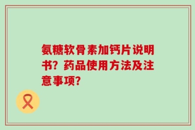 氨糖软骨素加钙片说明书？药品使用方法及注意事项？