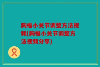 胸椎小关节调整方法视频(胸椎小关节调整方法视频分享)