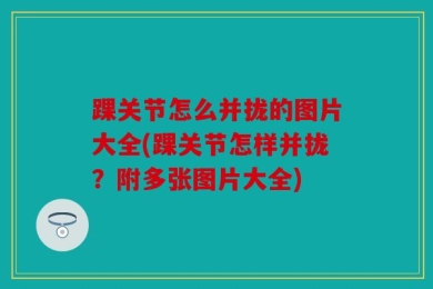 踝关节怎么并拢的图片大全(踝关节怎样并拢？附多张图片大全)