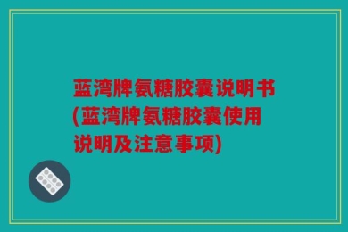 蓝湾牌氨糖胶囊说明书(蓝湾牌氨糖胶囊使用说明及注意事项)