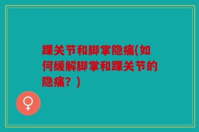 踝关节和脚掌隐痛(如何缓解脚掌和踝关节的隐痛？)