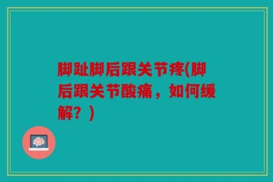 脚趾脚后跟关节疼(脚后跟关节酸痛，如何缓解？)