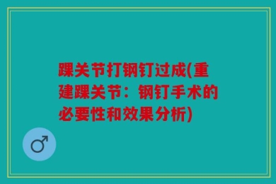 踝关节打钢钉过成(重建踝关节：钢钉手术的必要性和效果分析)