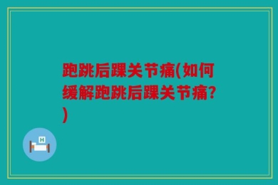跑跳后踝关节痛(如何缓解跑跳后踝关节痛？)