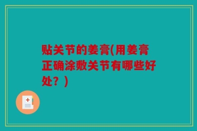 贴关节的姜膏(用姜膏正确涂敷关节有哪些好处？)