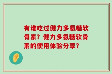 有谁吃过健力多氨糖软骨素？健力多氨糖软骨素的使用体验分享？