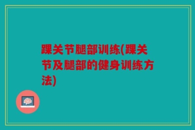 踝关节腿部训练(踝关节及腿部的健身训练方法)