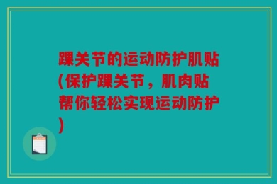 踝关节的运动防护肌贴(保护踝关节，肌肉贴帮你轻松实现运动防护)