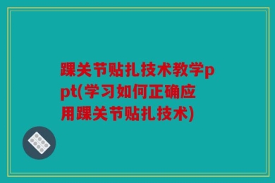 踝关节贴扎技术教学ppt(学习如何正确应用踝关节贴扎技术)