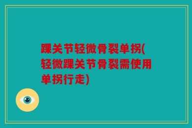 踝关节轻微骨裂单拐(轻微踝关节骨裂需使用单拐行走)