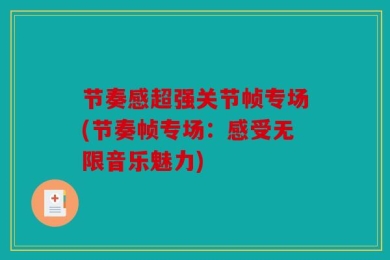 节奏感超强关节帧专场(节奏帧专场：感受无限音乐魅力)