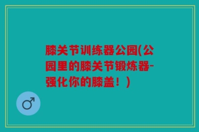 膝关节训练器公园(公园里的膝关节锻炼器-强化你的膝盖！)