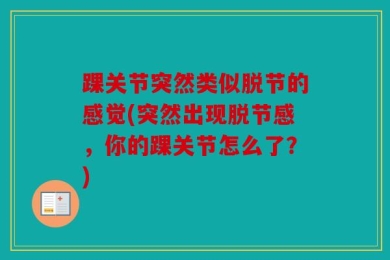 踝关节突然类似脱节的感觉(突然出现脱节感，你的踝关节怎么了？)