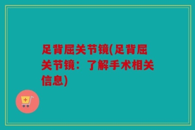 足背屈关节镜(足背屈关节镜：了解手术相关信息)