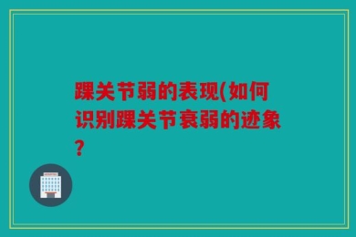 踝关节弱的表现(如何识别踝关节衰弱的迹象？