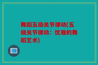 舞蹈五级关节律动(五级关节律动：优雅的舞蹈艺术)