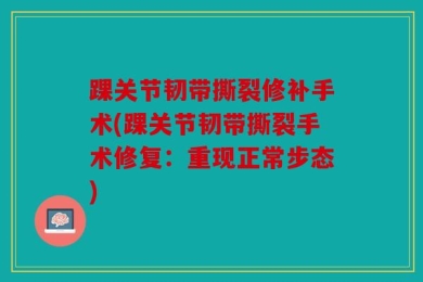 踝关节韧带撕裂修补手术(踝关节韧带撕裂手术修复：重现正常步态)