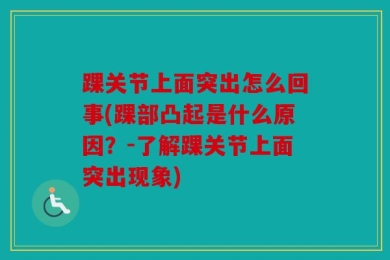 踝关节上面突出怎么回事(踝部凸起是什么原因？-了解踝关节上面突出现象)