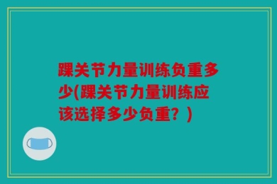 踝关节力量训练负重多少(踝关节力量训练应该选择多少负重？)