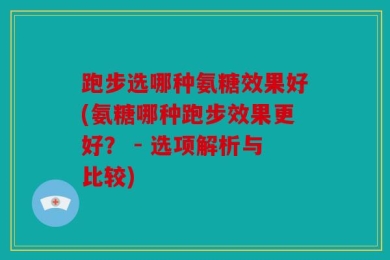 跑步选哪种氨糖效果好(氨糖哪种跑步效果更好？ - 选项解析与比较)