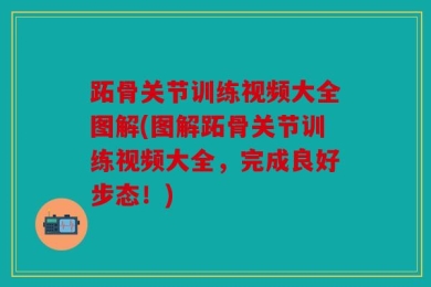 跖骨关节训练视频大全图解(图解跖骨关节训练视频大全，完成良好步态！)