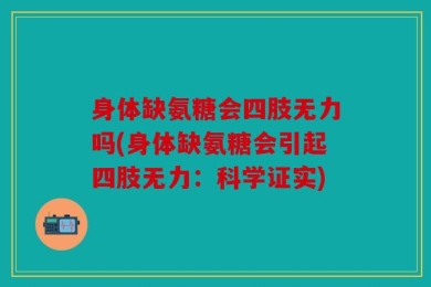 身体缺氨糖会四肢无力吗(身体缺氨糖会引起四肢无力：科学证实)