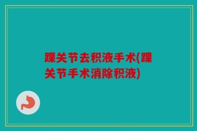 踝关节去积液手术(踝关节手术消除积液)
