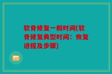 软骨修复一般时间(软骨修复典型时间：恢复进程及步骤)