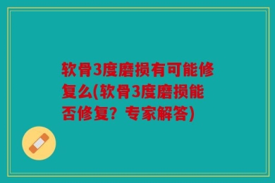 软骨3度磨损有可能修复么(软骨3度磨损能否修复？专家解答)
