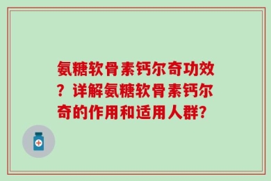 氨糖软骨素钙尔奇功效？详解氨糖软骨素钙尔奇的作用和适用人群？