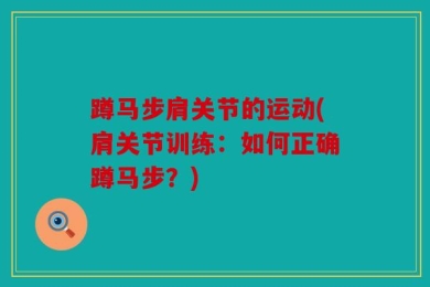 蹲马步肩关节的运动(肩关节训练：如何正确蹲马步？)