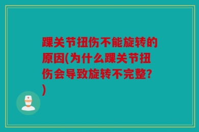 踝关节扭伤不能旋转的原因(为什么踝关节扭伤会导致旋转不完整？)