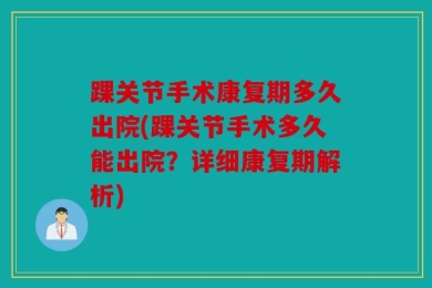 踝关节手术康复期多久出院(踝关节手术多久能出院？详细康复期解析)